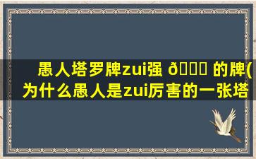 愚人塔罗牌zui
强 🐛 的牌(为什么愚人是zui
厉害的一张塔 🐳 罗牌)